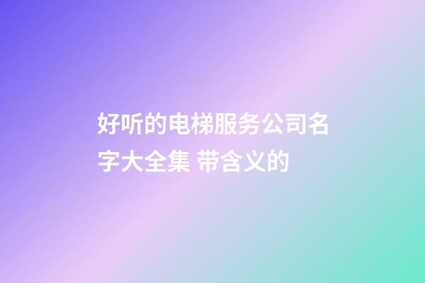 好听的电梯服务公司名字大全集 带含义的-第1张-公司起名-玄机派